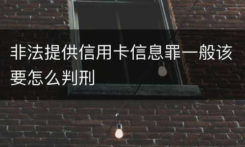 非法提供信用卡信息罪一般该要怎么判刑