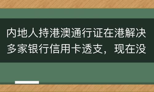 内地人持港澳通行证在港解决多家银行信用卡透支，现在没有能力偿还，会有何后果