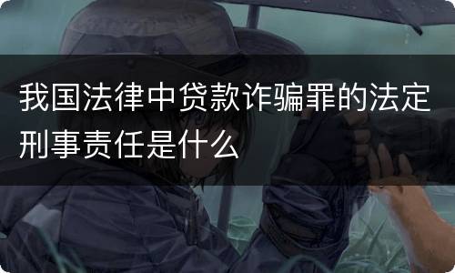 我国法律中贷款诈骗罪的法定刑事责任是什么