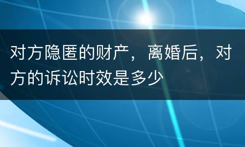 对方隐匿的财产，离婚后，对方的诉讼时效是多少