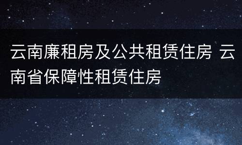 云南廉租房及公共租赁住房 云南省保障性租赁住房