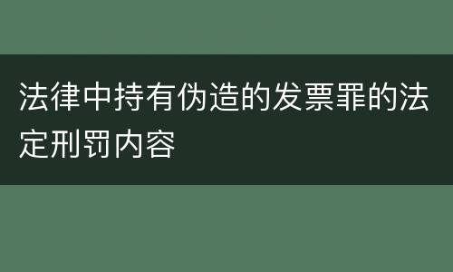 法律中持有伪造的发票罪的法定刑罚内容