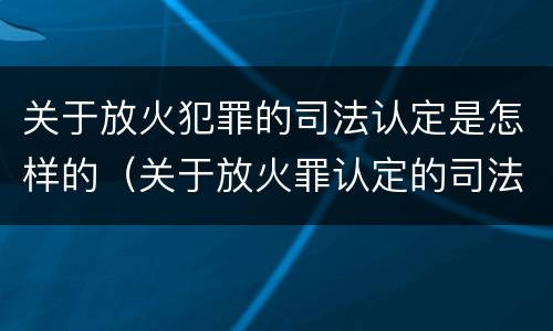 关于放火犯罪的司法认定是怎样的（关于放火罪认定的司法解释）