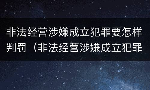 非法经营涉嫌成立犯罪要怎样判罚（非法经营涉嫌成立犯罪要怎样判罚款）