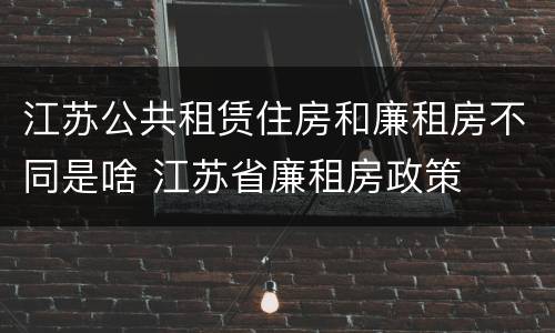 江苏公共租赁住房和廉租房不同是啥 江苏省廉租房政策