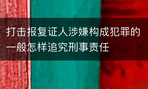 打击报复证人涉嫌构成犯罪的一般怎样追究刑事责任