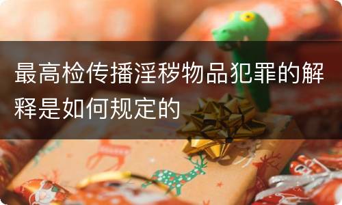 最高检传播淫秽物品犯罪的解释是如何规定的