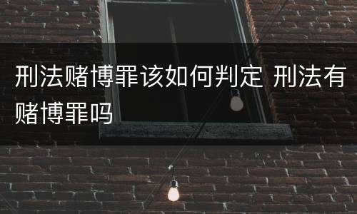 刑法赌博罪该如何判定 刑法有赌博罪吗