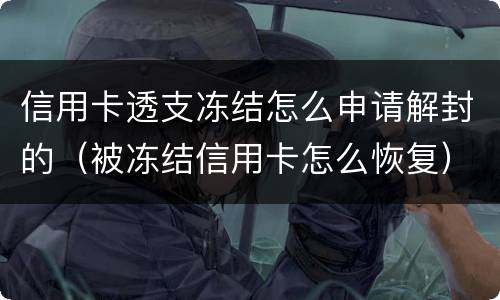 信用卡透支冻结怎么申请解封的（被冻结信用卡怎么恢复）