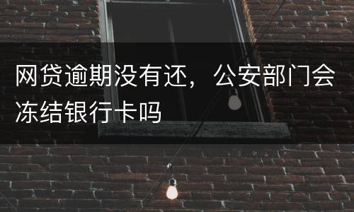 网贷逾期没有还，公安部门会冻结银行卡吗