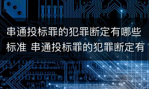 串通投标罪的犯罪断定有哪些标准 串通投标罪的犯罪断定有哪些标准呢