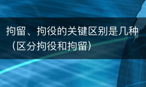 拘留、拘役的关键区别是几种（区分拘役和拘留）