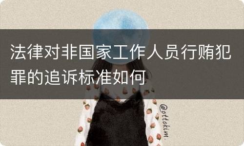 法律对非国家工作人员行贿犯罪的追诉标准如何