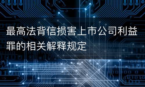 最高法背信损害上市公司利益罪的相关解释规定