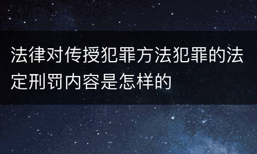 法律对传授犯罪方法犯罪的法定刑罚内容是怎样的
