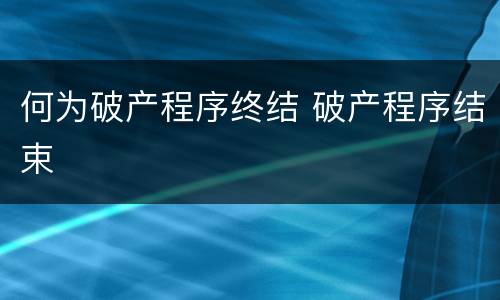 何为破产程序终结 破产程序结束