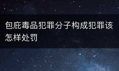 包庇毒品犯罪分子构成犯罪该怎样处罚