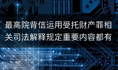 最高院背信运用受托财产罪相关司法解释规定重要内容都有哪些