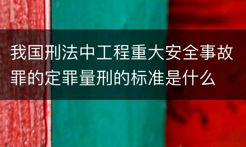 我国刑法中工程重大安全事故罪的定罪量刑的标准是什么
