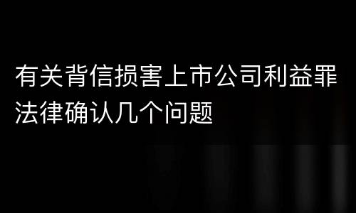 有关背信损害上市公司利益罪法律确认几个问题