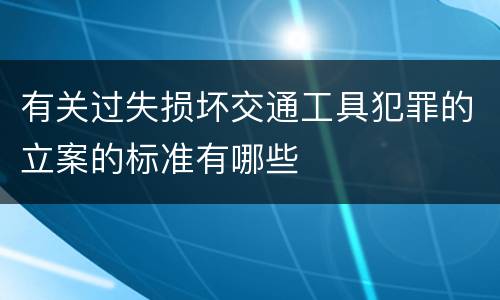 有关过失损坏交通工具犯罪的立案的标准有哪些