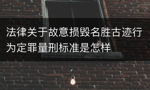 法律关于故意损毁名胜古迹行为定罪量刑标准是怎样