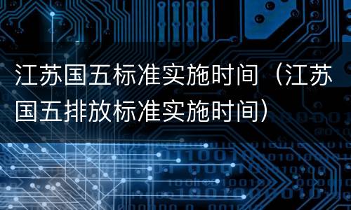 江苏国五标准实施时间（江苏国五排放标准实施时间）