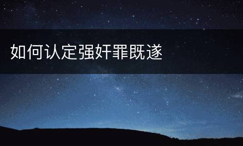 如何认定强奸罪既遂