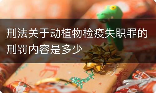 刑法关于动植物检疫失职罪的刑罚内容是多少