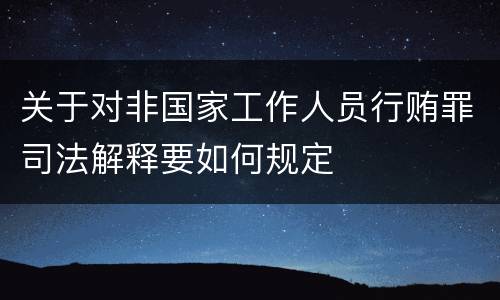 关于对非国家工作人员行贿罪司法解释要如何规定