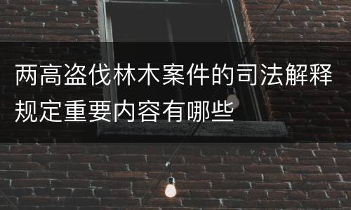 两高盗伐林木案件的司法解释规定重要内容有哪些