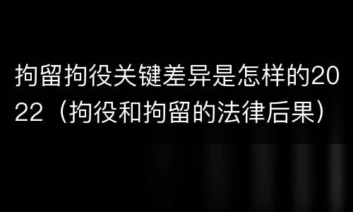 拘留拘役关键差异是怎样的2022（拘役和拘留的法律后果）