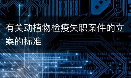 有关动植物检疫失职案件的立案的标准
