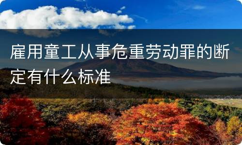 雇用童工从事危重劳动罪的断定有什么标准