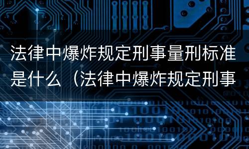 法律中爆炸规定刑事量刑标准是什么（法律中爆炸规定刑事量刑标准是什么）