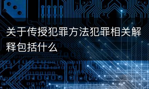 关于传授犯罪方法犯罪相关解释包括什么