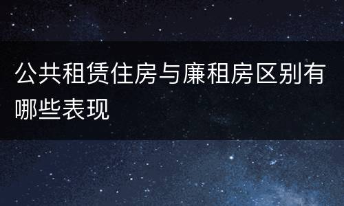 公共租赁住房与廉租房区别有哪些表现