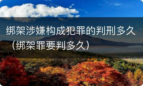 绑架涉嫌构成犯罪的判刑多久（绑架罪要判多久）