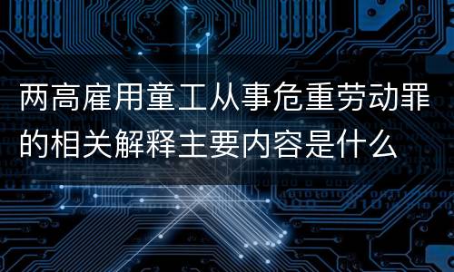 两高雇用童工从事危重劳动罪的相关解释主要内容是什么