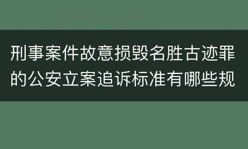 刑事案件故意损毁名胜古迹罪的公安立案追诉标准有哪些规定
