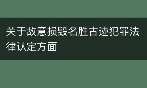 关于故意损毁名胜古迹犯罪法律认定方面