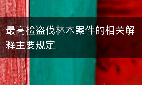 最高检盗伐林木案件的相关解释主要规定