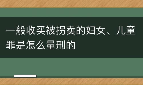 一般收买被拐卖的妇女、儿童罪是怎么量刑的