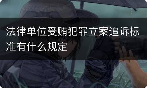 法律单位受贿犯罪立案追诉标准有什么规定