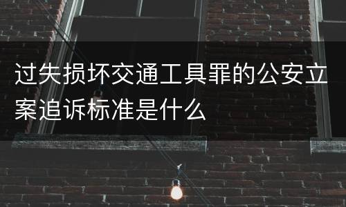 过失损坏交通工具罪的公安立案追诉标准是什么