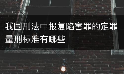 我国刑法中报复陷害罪的定罪量刑标准有哪些