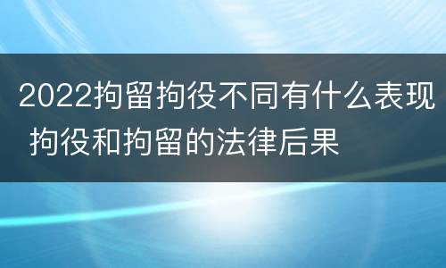 2022拘留拘役不同有什么表现 拘役和拘留的法律后果