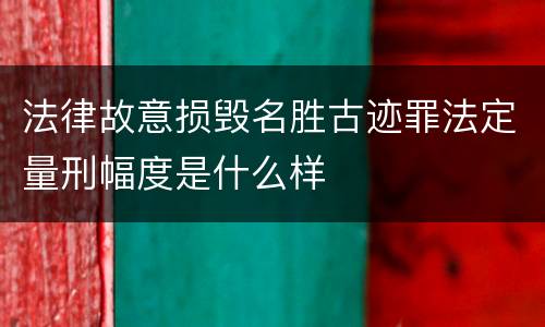 法律故意损毁名胜古迹罪法定量刑幅度是什么样