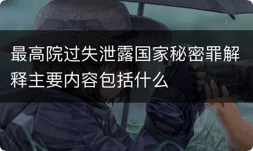 最高院过失泄露国家秘密罪解释主要内容包括什么