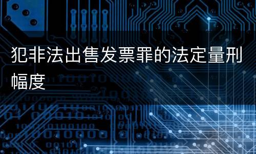 犯非法出售发票罪的法定量刑幅度